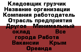 Кладовщик-грузчик › Название организации ­ Компания-работодатель › Отрасль предприятия ­ Другое › Минимальный оклад ­ 20 000 - Все города Работа » Вакансии   . Крым,Ореанда